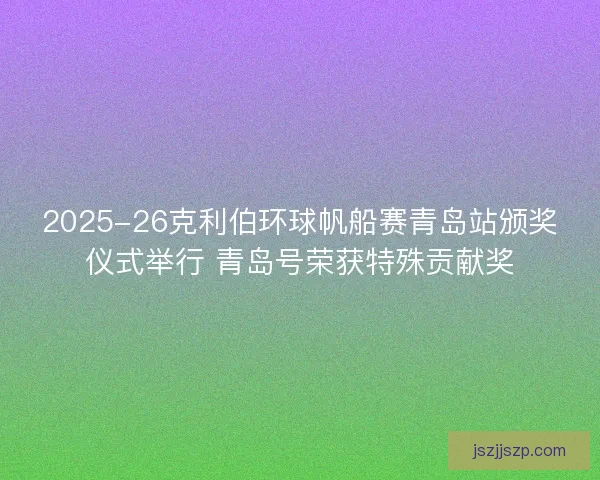 2025-26克利伯环球帆船赛青岛站颁奖仪式举行 青岛号荣获特殊贡献奖 2025-26克利伯环球帆船赛青岛站颁奖仪式举行 青岛号荣获特殊贡献奖