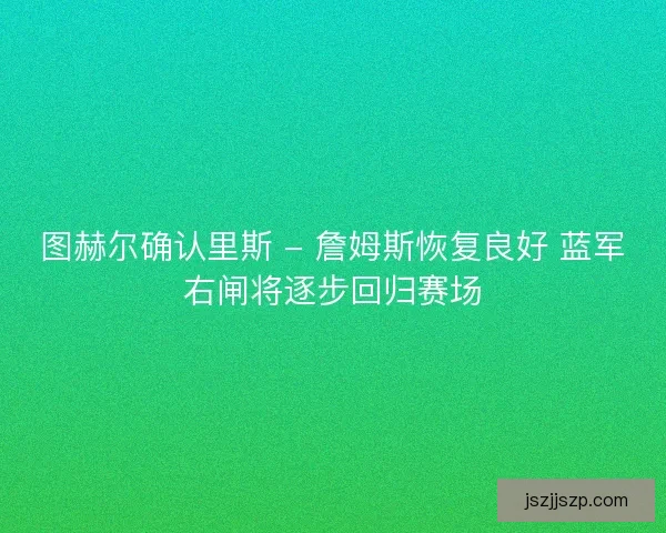 图赫尔确认里斯 - 詹姆斯恢复良好 蓝军右闸将逐步回归赛场