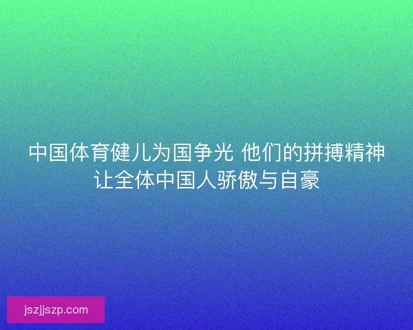 中国体育健儿为国争光 他们的拼搏精神让全体中国人骄傲与自豪 中国体育健儿为国争光 他们的拼搏精神让全体中国人骄傲与自豪