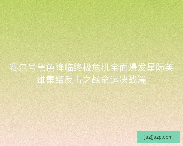 赛尔号黑色降临终极危机全面爆发星际英雄集结反击之战命运决战篇